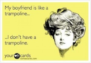 image of My boyfriend is like a trampoline, I don't have a trampoline.